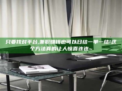 乐陵只要找对平台,兼职赚钱也可以日结一单一结!这个方法真的让人惊喜连连~