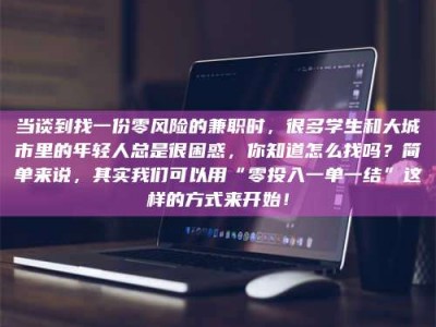 乐陵当谈到找一份零风险的兼职时，很多学生和大城市里的年轻人总是很困惑，你知道怎么找吗？简单来说，其实我们可以用“零投入一单一结”这样的方式来开始！