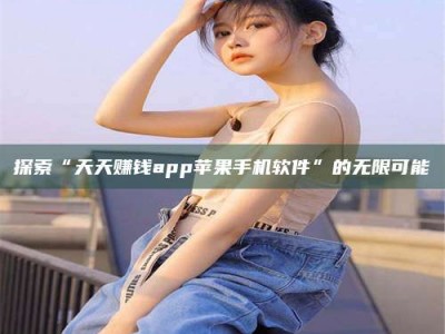 乐陵探索“天天赚钱app苹果手机软件”的无限可能