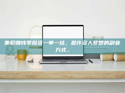 乐陵兼职赚钱零投资一单一结，是许多人梦想的副业方式。