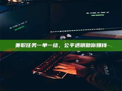 乐陵兼职任务一单一结，公平透明助你赚钱