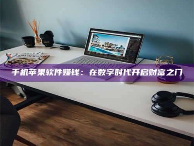 乐陵手机苹果软件赚钱：在数字时代开启财富之门