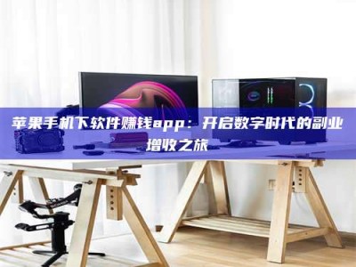 乐陵苹果手机下软件赚钱app：开启数字时代的副业增收之旅