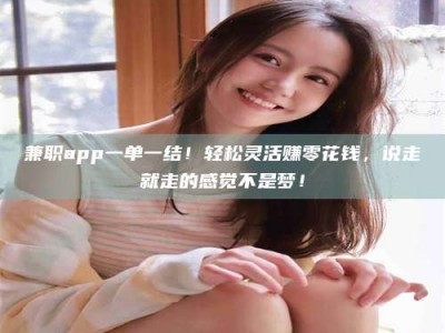 乐陵兼职app一单一结！轻松灵活赚零花钱，说走就走的感觉不是梦！