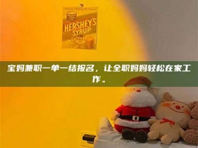 乐陵宝妈兼职一单一结报名，让全职妈妈轻松在家工作。