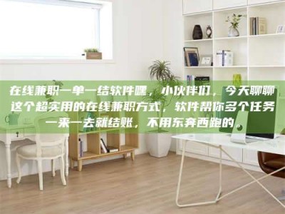 乐陵在线兼职一单一结软件嘿，小伙伴们，今天聊聊这个超实用的在线兼职方式，软件帮你多个任务一来一去就结账，不用东奔西跑的。