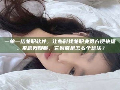 乐陵一单一结兼职软件，让临时找兼职变得方便快捷。来跟我聊聊，它到底是怎么个玩法？