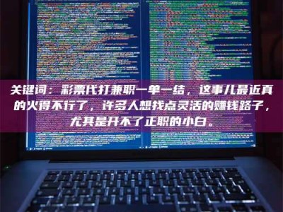 乐陵关键词：***代打兼职一单一结，这事儿最近真的火得不行了，许多人想找点灵活的赚钱路子，尤其是开不了正职的小白。