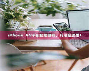 乐陵iPhone 4S手机也能赚钱，方法在这里！ 第1张