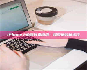 乐陵iPhone上的赚钱类应用：探索增收新途径 第1张