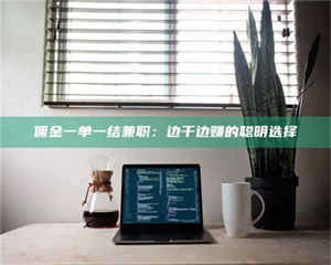 乐陵佣金一单一结兼职：边干边赚的聪明选择 第1张