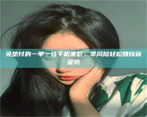 乐陵免垫付的一单一结手机兼职：零风险轻松赚钱新姿势 第1张