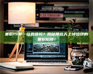 乐陵兼职15单一结靠谱吗？揭秘那些天上掉馅饼的兼职陷阱！ 第1张