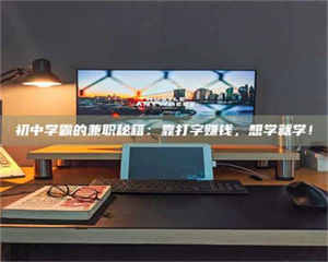 乐陵初中学霸的兼职秘籍：靠打字赚钱，想学就学！ 第1张