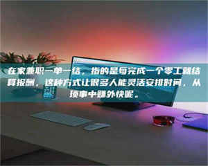 乐陵在家兼职一单一结，指的是每完成一个零工就结算报酬，这种方式让很多人能灵活安排时间，从琐事中赚外快呢。 第1张