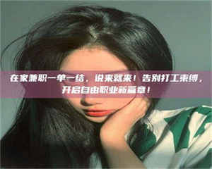 乐陵在家兼职一单一结，说来就来！告别打工束缚，开启自由职业新篇章！ 第1张