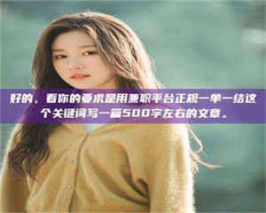 乐陵好的，看你的要求是用兼职平台正规一单一结这个关键词写一篇500字左右的文章。 第1张