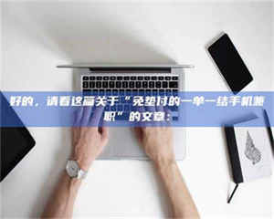 乐陵好的，请看这篇关于“免垫付的一单一结手机兼职”的文章： 第1张