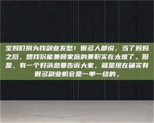 乐陵宝妈们别为找副业发愁！很多人都说，当了妈妈之后，想找份能兼顾家庭的兼职实在太难了。但是，有一个好消息要告诉大家，就是现在确实有很多副业机会是一单一结的。 第1张