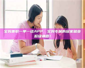 乐陵宝妈兼职一单一结APP：宝妈专属的居家就业超级神器！ 第1张