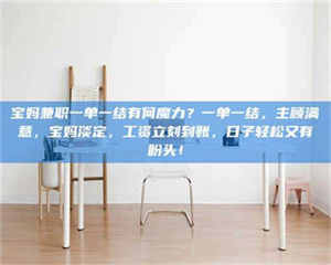 乐陵宝妈兼职一单一结有何魔力？一单一结，主顾满意，宝妈淡定，工资立刻到账，日子轻松又有盼头！ 第1张