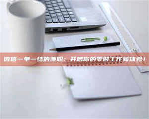 乐陵微信一单一结的兼职：开启你的零时工作新体验！ 第1张