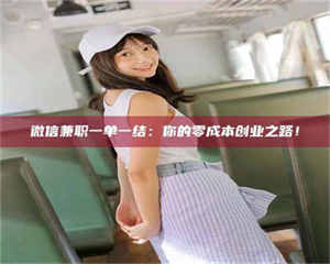 乐陵微信兼职一单一结：你的零成本创业之路！ 第1张
