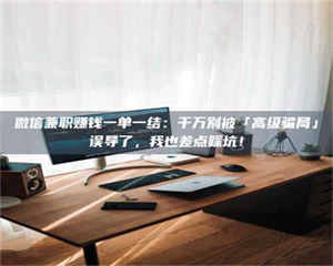 乐陵微信兼职赚钱一单一结：千万别被「高级骗局」误导了，我也差点踩坑！ 第1张