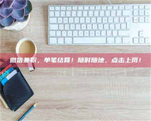 乐陵微信兼职，单笔结算！随时随地，点击上岗！ 第1张