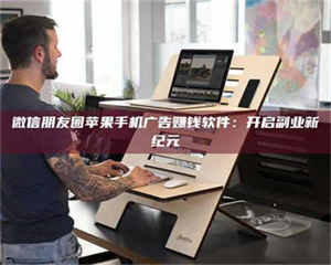 乐陵微信朋友圈苹果手机广告赚钱软件：开启副业新纪元 第1张