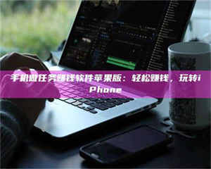 乐陵手机做任务赚钱软件苹果版：轻松赚钱，玩转iPhone 第1张