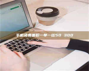 乐陵手机免费兼职一单一结50 300 第1张