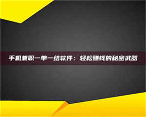 乐陵手机兼职一单一结软件：轻松赚钱的秘密武器 第1张