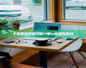 乐陵手机兼职致富日结一单一结是真的吗 第1张