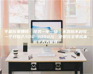 乐陵手机在家赚钱！任务一单一结、不靠脸不封号，一个月收入500-3000元，全职完全零成本，新手天天能赚！ 第1张