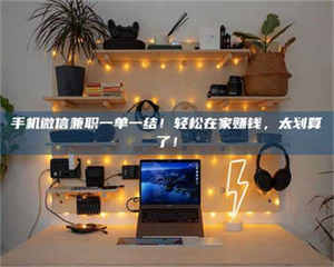 乐陵手机微信兼职一单一结！轻松在家赚钱，太划算了！ 第1张