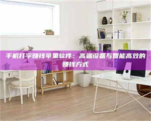 乐陵手机打字赚钱苹果软件：高端设备与智能高效的赚钱方式 第1张