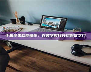 乐陵手机苹果软件赚钱：在数字时代开启财富之门 第1张