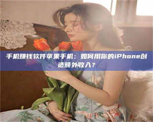 乐陵手机赚钱软件苹果手机：如何用你的iPhone创造额外收入？ 第1张