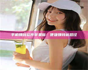 乐陵手机赚钱软件苹果版：便捷赚钱新路径 第1张