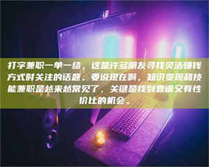 乐陵打字兼职一单一结，这是许多朋友寻找灵活赚钱方式时关注的话题。要说现在啊，知识变现和技能兼职是越来越常见了，关键是找到靠谱又有性价比的机会。 第1张