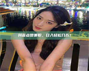 乐陵抖音点赞兼职，日入轻松几百！ 第1张