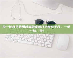 乐陵挖一挖我手机用起来的靠谱打字赚钱平台，一单一结，快! 第1张