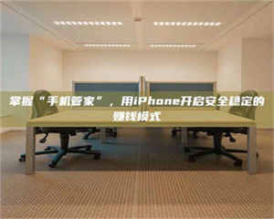 乐陵掌握“手机管家”，用iPhone开启安全稳定的赚钱模式 第1张