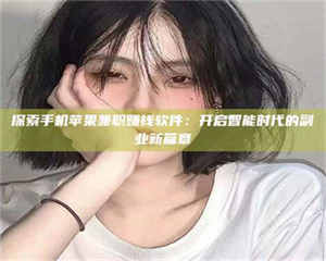 乐陵探索手机苹果兼职赚钱软件：开启智能时代的副业新篇章 第1张