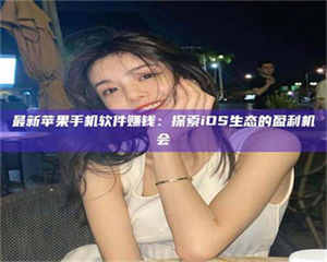 乐陵最新苹果手机软件赚钱：探索iOS生态的盈利机会 第1张