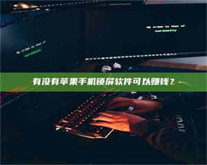 乐陵有没有苹果手机锁屏软件可以赚钱？ 第1张