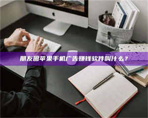 乐陵朋友圈苹果手机广告赚钱软件叫什么？ 第1张