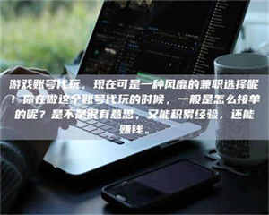 乐陵游戏账号代玩，现在可是一种风靡的兼职选择呢！你在做这个账号代玩的时候，一般是怎么接单的呢？是不是很有意思，又能积累经验，还能赚钱。 第1张