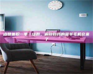 乐陵点赞兼职一单一结群，解放自我的薅羊毛机会来了 第1张